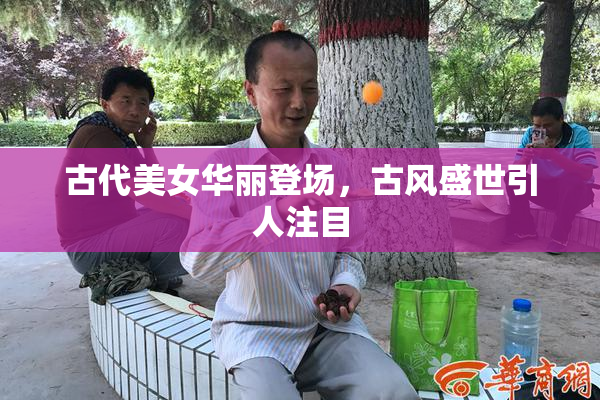 古代美女华丽登场，古风盛世引人注目