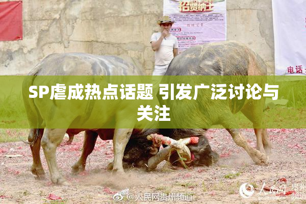 SP虐成热点话题 引发广泛讨论与关注