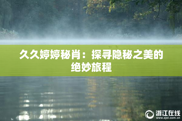 久久婷婷秘肖：探寻隐秘之美的绝妙旅程