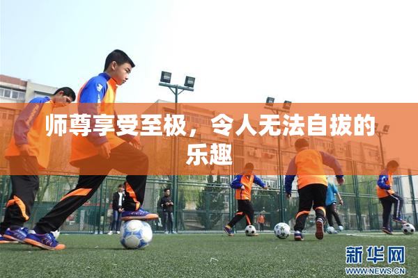师尊享受至极，令人无法自拔的乐趣