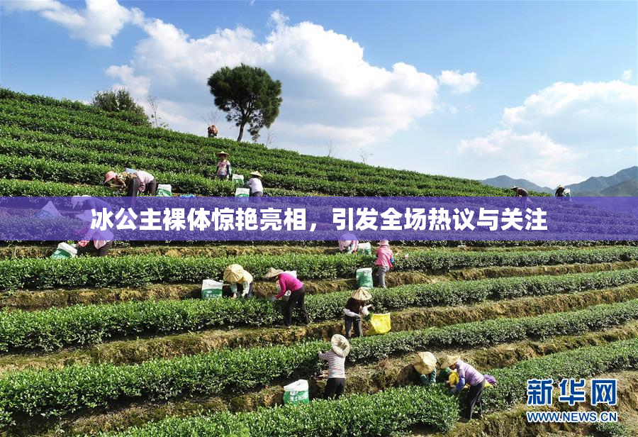 冰公主裸体惊艳亮相，引发全场热议与关注
