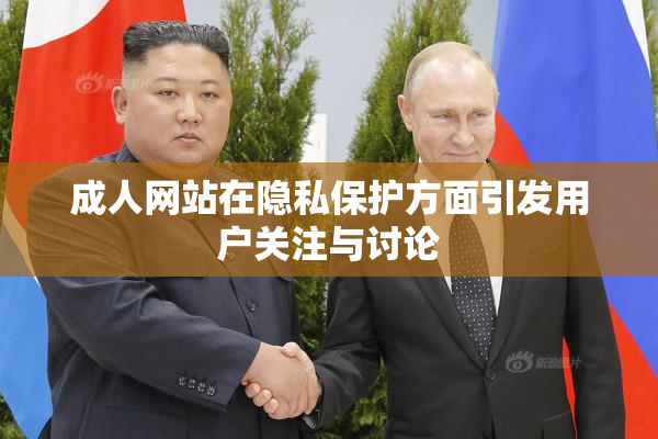 成人网站在隐私保护方面引发用户关注与讨论