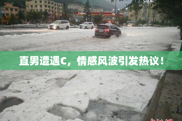 直男遭遇C，情感风波引发热议！