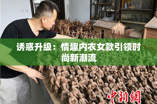 诱惑升级：情趣内衣女款引领时尚新潮流