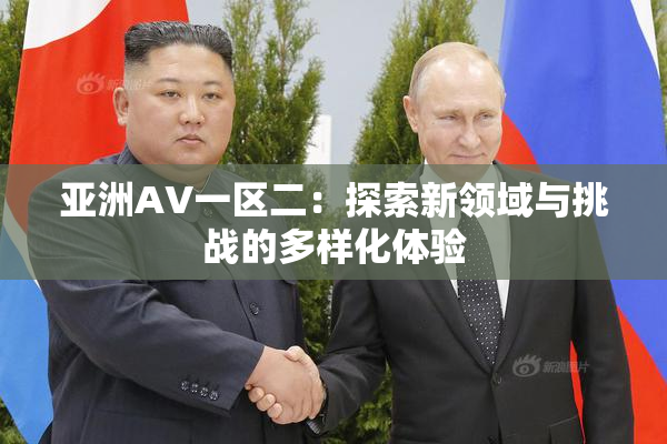 亚洲AV一区二：探索新领域与挑战的多样化体验