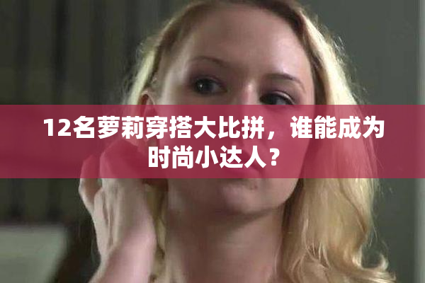 12名萝莉穿搭大比拼，谁能成为时尚小达人？