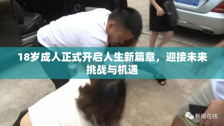 18岁成人正式开启人生新篇章，迎接未来挑战与机遇
