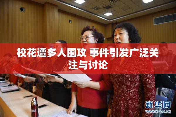 校花遭多人围攻 事件引发广泛关注与讨论