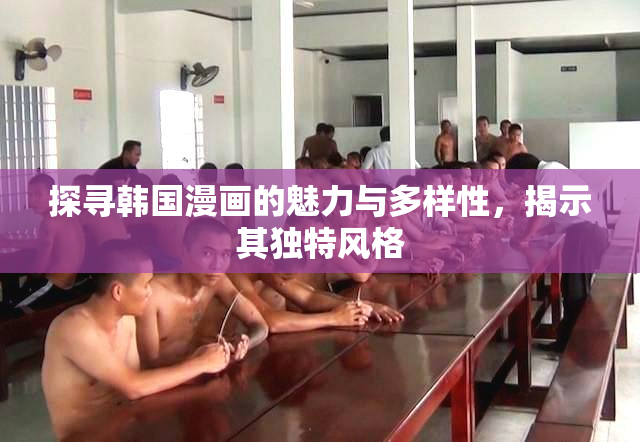 探寻韩国漫画的魅力与多样性，揭示其独特风格