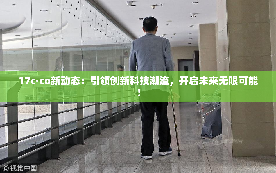 17c·co新动态：引领创新科技潮流，开启未来无限可能！