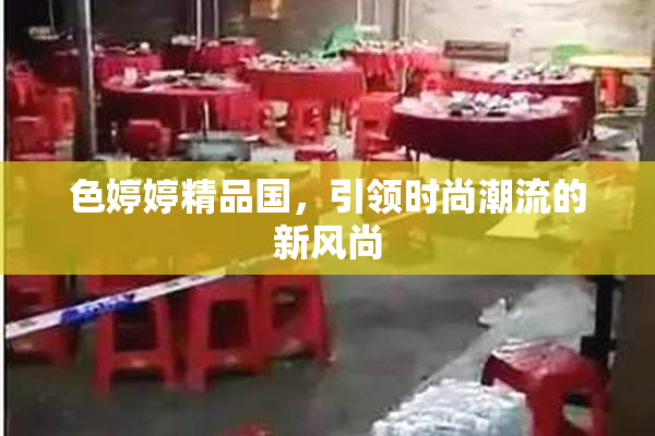 色婷婷精品国，引领时尚潮流的新风尚