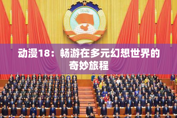 动漫18：畅游在多元幻想世界的奇妙旅程