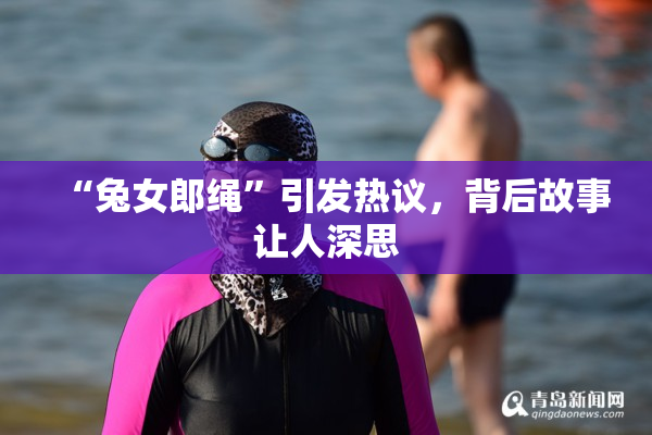 “兔女郎绳”引发热议，背后故事让人深思