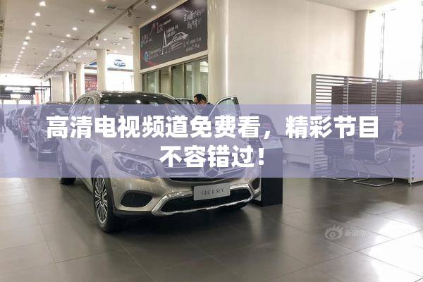 高清电视频道免费看，精彩节目不容错过！