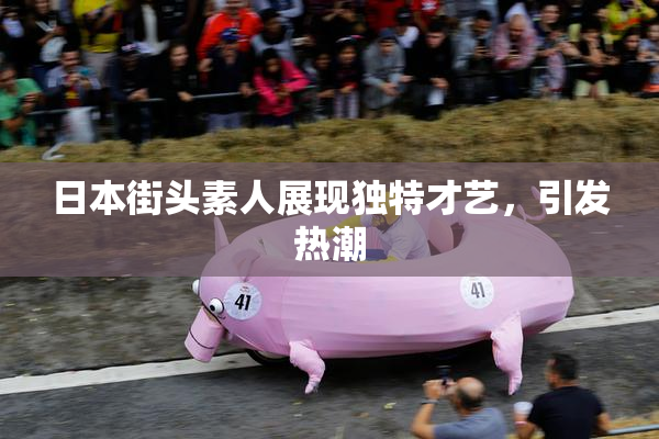 日本街头素人展现独特才艺，引发热潮