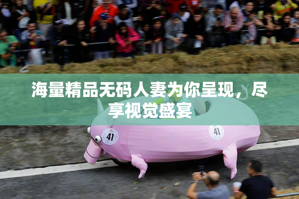 海量精品无码人妻为你呈现，尽享视觉盛宴