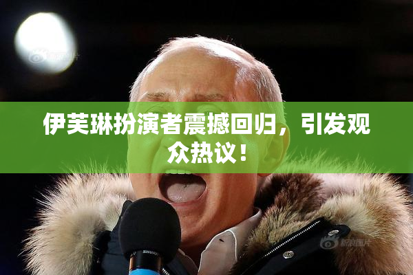 伊芙琳扮演者震撼回归，引发观众热议！