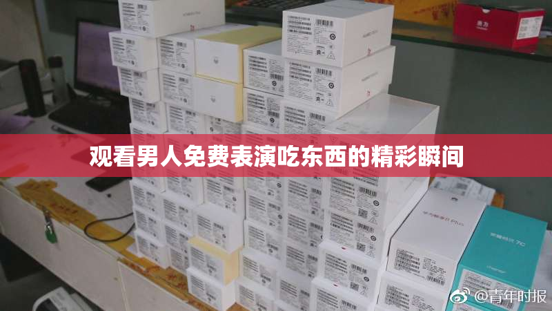 观看男人免费表演吃东西的精彩瞬间