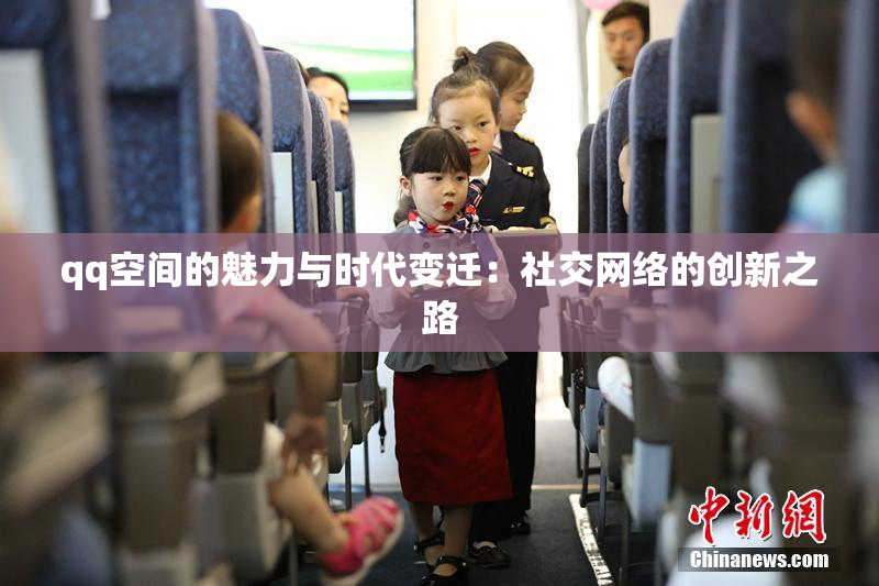 qq空间的魅力与时代变迁：社交网络的创新之路