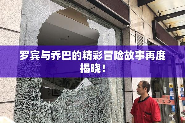 罗宾与乔巴的精彩冒险故事再度揭晓！
