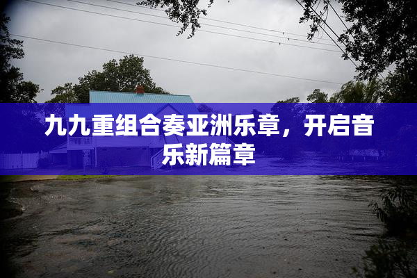 九九重组合奏亚洲乐章，开启音乐新篇章