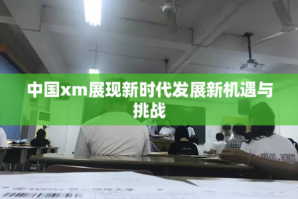 中国xm展现新时代发展新机遇与挑战