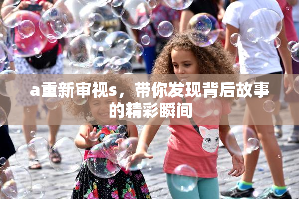 a重新审视s，带你发现背后故事的精彩瞬间