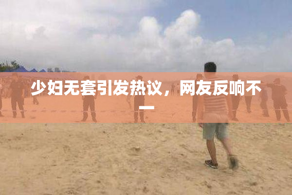 少妇无套引发热议，网友反响不一