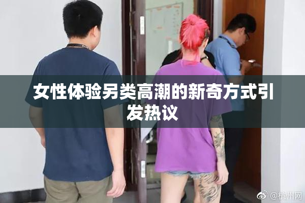 女性体验另类高潮的新奇方式引发热议