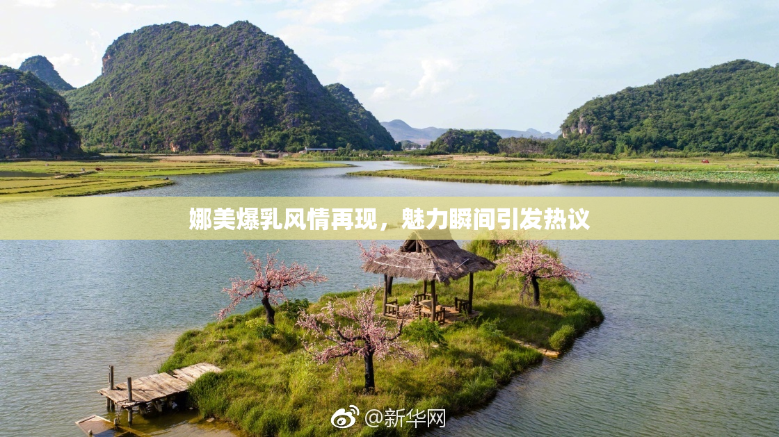 娜美爆乳风情再现，魅力瞬间引发热议