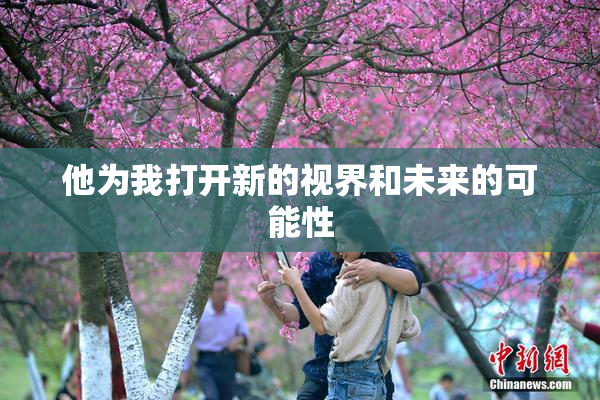他为我打开新的视界和未来的可能性