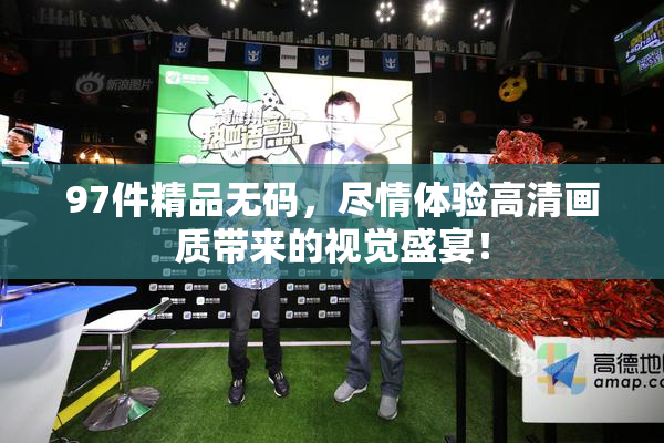 97件精品无码，尽情体验高清画质带来的视觉盛宴！