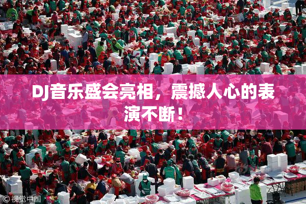 DJ音乐盛会亮相，震撼人心的表演不断！