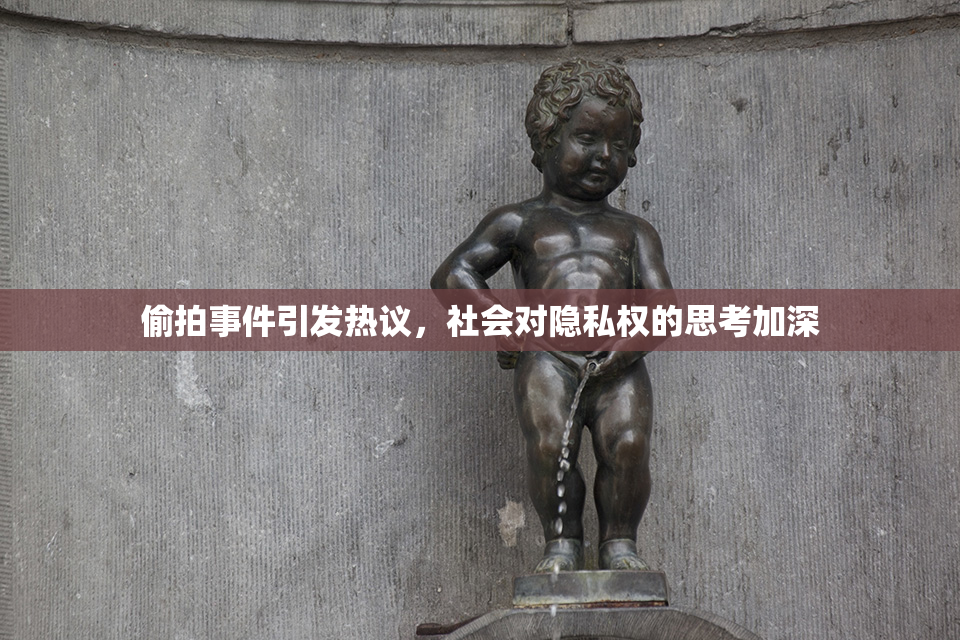 偷拍事件引发热议，社会对隐私权的思考加深