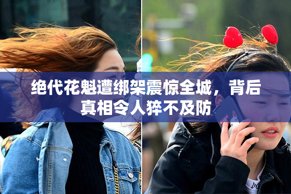 绝代花魁遭绑架震惊全城，背后真相令人猝不及防