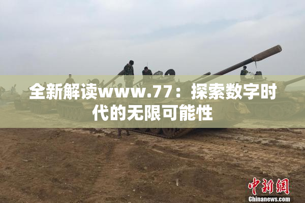 全新解读www.77：探索数字时代的无限可能性