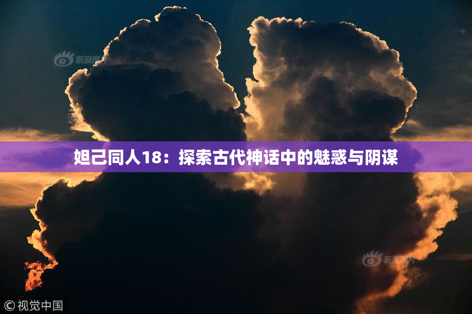 妲己同人18：探索古代神话中的魅惑与阴谋