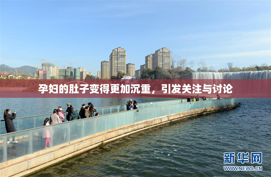 孕妇的肚子变得更加沉重，引发关注与讨论