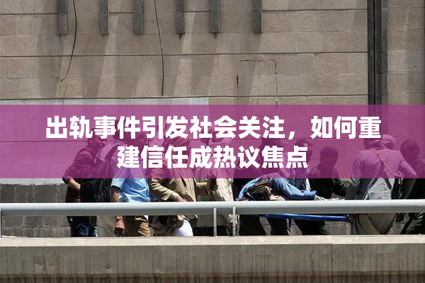 出轨事件引发社会关注，如何重建信任成热议焦点