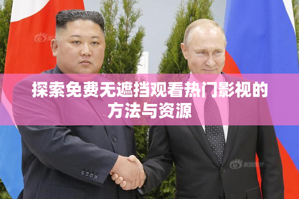 探索免费无遮挡观看热门影视的方法与资源