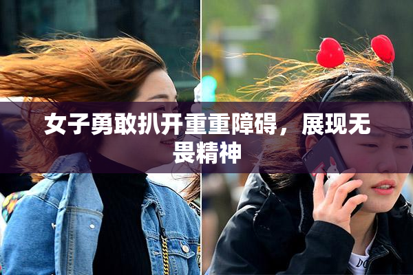 女子勇敢扒开重重障碍，展现无畏精神