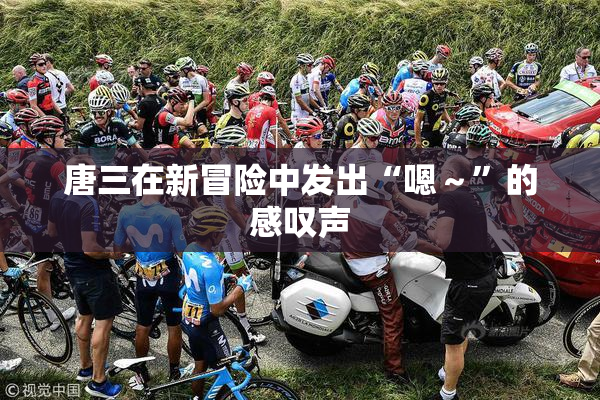 唐三在新冒险中发出“嗯～”的感叹声