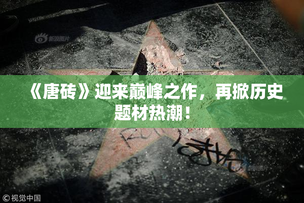 《唐砖》迎来巅峰之作，再掀历史题材热潮！