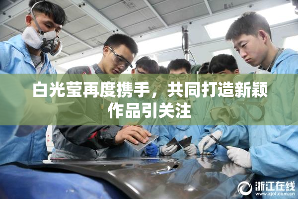 白光莹再度携手，共同打造新颖作品引关注