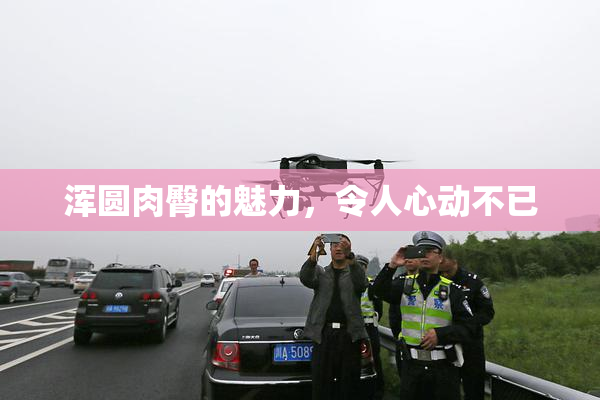 浑圆肉臀的魅力，令人心动不已