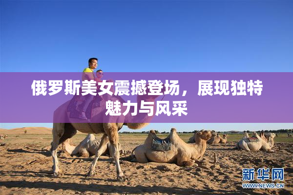 俄罗斯美女震撼登场，展现独特魅力与风采
