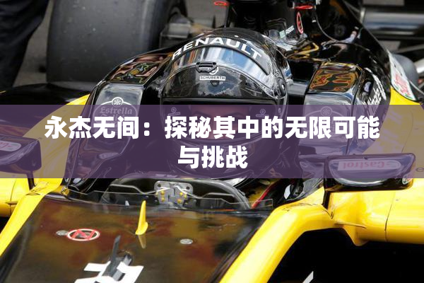 永杰无间：探秘其中的无限可能与挑战