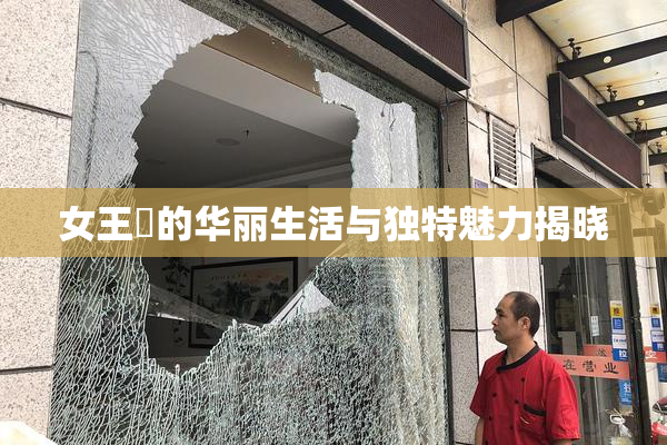 女王様的华丽生活与独特魅力揭晓