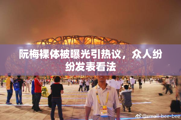 阮梅裸体被曝光引热议，众人纷纷发表看法