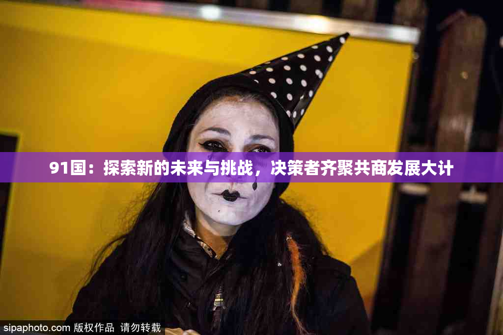 91国：探索新的未来与挑战，决策者齐聚共商发展大计